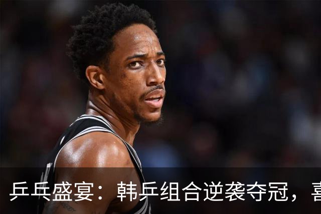 乒乓盛宴：韩乒组合逆袭夺冠，喜悦如潮水来袭！