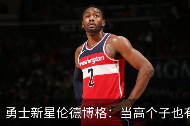 勇士新星伦德博格：当高个子也有一颗努力的心