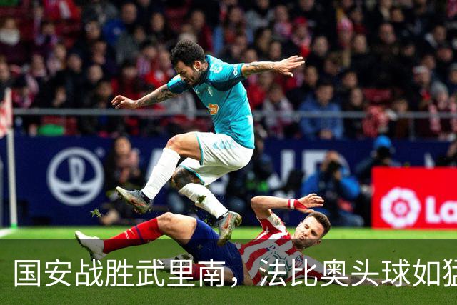 国安战胜武里南，法比奥头球如猛狮出击！