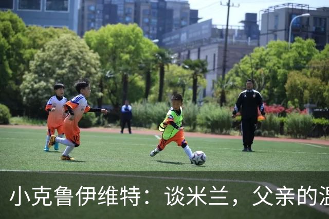 小克鲁伊维特：谈米兰，父亲的温暖故事如同阳光