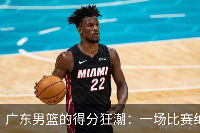 广东男篮的得分狂潮：一场比赛绝对能让你的钱包缩紧！
