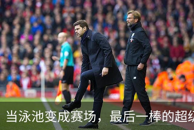 当泳池变成赛场，最后一棒的超级英雄与“奇迹之子