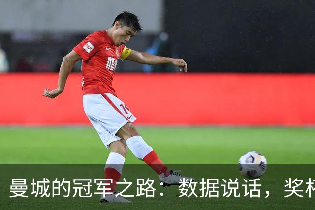 曼城的冠军之路：数据说话，奖杯稳稳在握