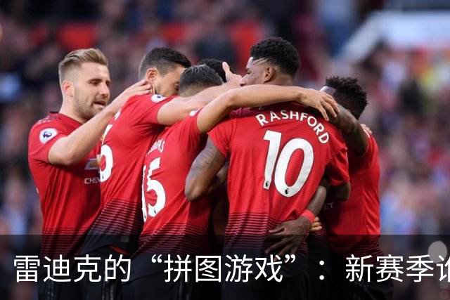雷迪克的“拼图游戏”：新赛季谁来当首发？